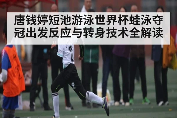 唐钱婷短池游泳世界杯蛙泳夺冠出发反应与转身技术全解读