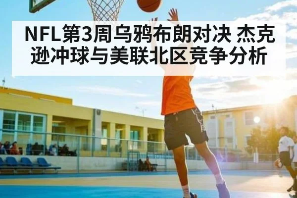 NFL第3周乌鸦布朗对决 杰克逊冲球与美联北区竞争分析