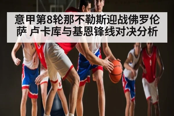 意甲第8轮那不勒斯迎战佛罗伦萨 卢卡库与基恩锋线对决分析