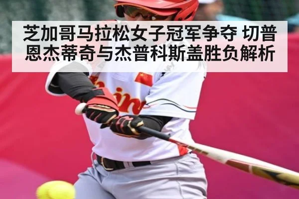 芝加哥马拉松女子冠军争夺 切普恩杰蒂奇与杰普科斯盖胜负解析